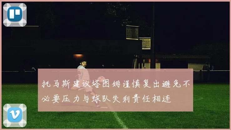 托马斯建议塔图姆谨慎复出避免不必要压力与球队失利责任相连