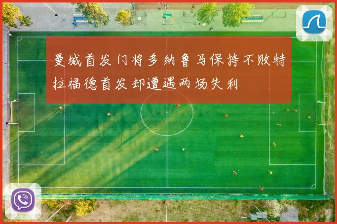 曼城首发门将多纳鲁马保持不败特拉福德首发却遭遇两场失利