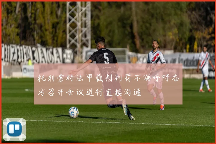 托利索对法甲裁判判罚不满呼吁各方召开会议进行直接沟通