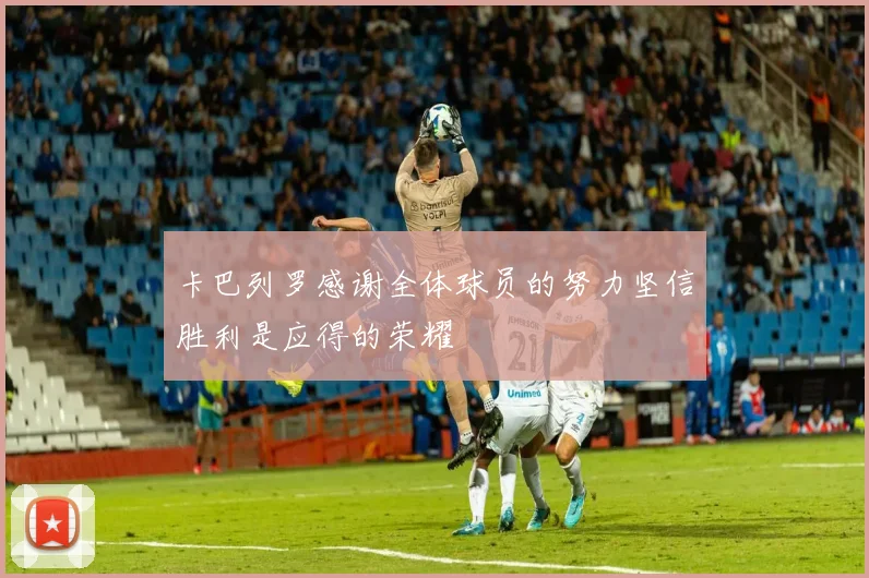卡巴列罗感谢全体球员的努力坚信胜利是应得的荣耀