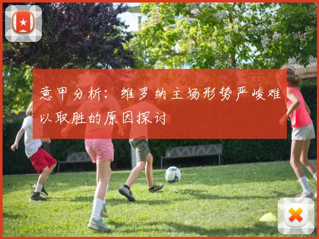 意甲分析：维罗纳主场形势严峻难以取胜的原因探讨