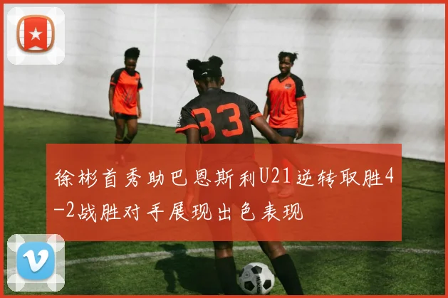 徐彬首秀助巴恩斯利U21逆转取胜4-2战胜对手展现出色表现