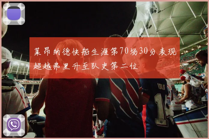 莱昂纳德快船生涯第70场30分表现超越弗里升至队史第二位
