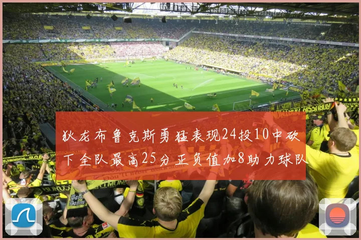 狄龙布鲁克斯勇猛表现24投10中砍下全队最高25分正负值加8助力球队胜利