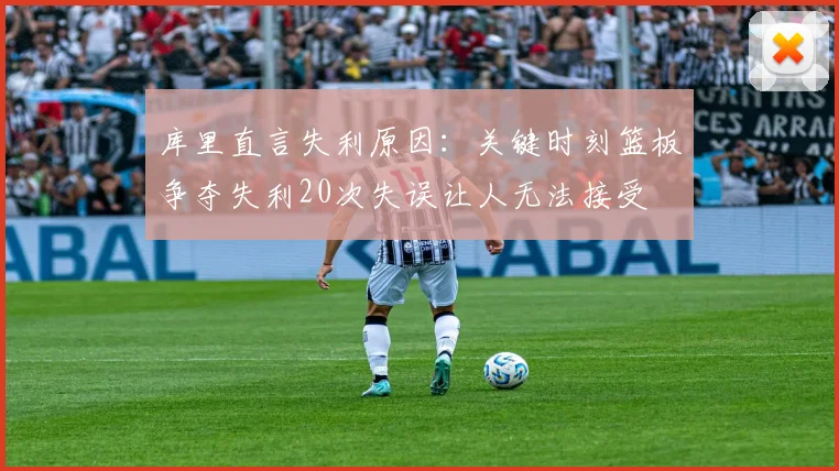 库里直言失利原因：关键时刻篮板争夺失利20次失误让人无法接受