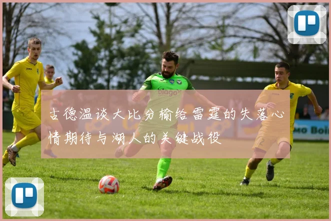 古德温谈大比分输给雷霆的失落心情期待与湖人的关键战役