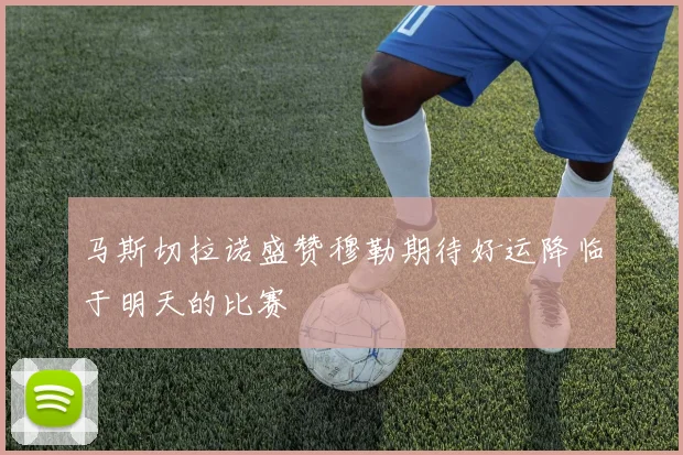 马斯切拉诺盛赞穆勒期待好运降临于明天的比赛