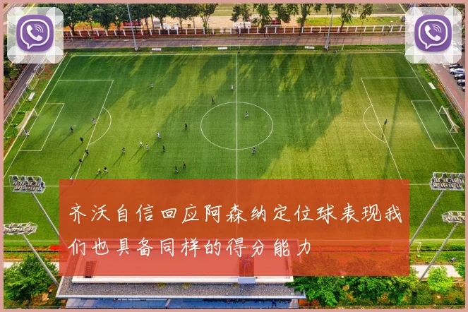 齐沃自信回应阿森纳定位球表现我们也具备同样的得分能力