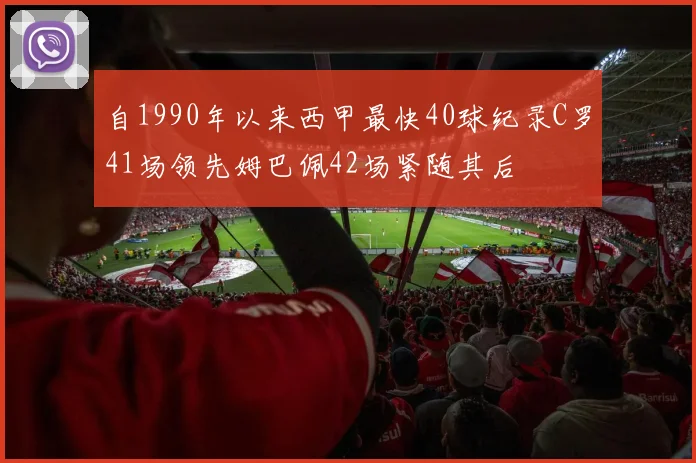 自1990年以来西甲最快40球纪录C罗41场领先姆巴佩42场紧随其后