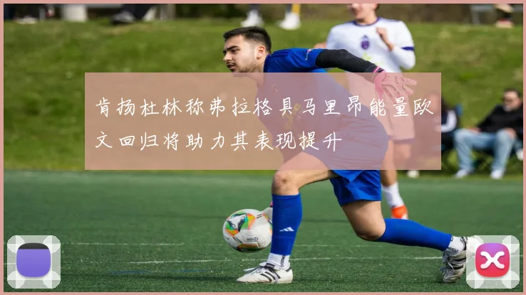 肯扬杜林称弗拉格具马里昂能量欧文回归将助力其表现提升