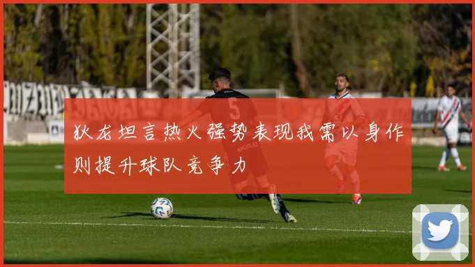 狄龙坦言热火强势表现我需以身作则提升球队竞争力