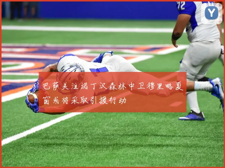 巴萨关注诺丁汉森林中卫穆里略夏窗或将采取引援行动