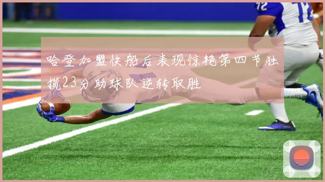 哈登加盟快船后表现惊艳第四节独揽23分助球队逆转取胜
