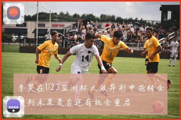 李昊在U23亚洲杯大放异彩申花转会谈判未果是否还有机会重启