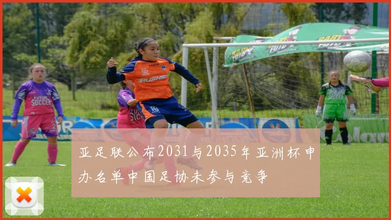 亚足联公布2031与2035年亚洲杯申办名单中国足协未参与竞争